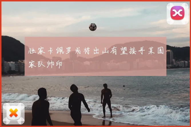独家卡佩罗或将出山有望接手某国家队帅印