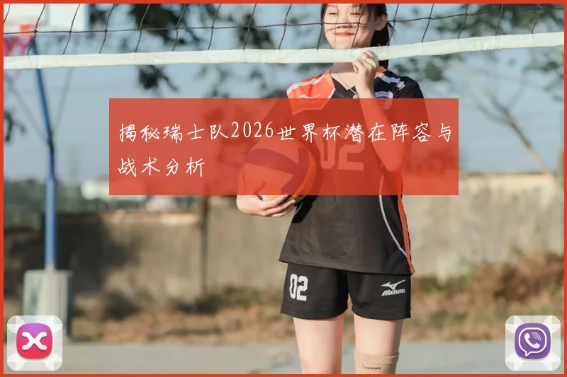 揭秘瑞士队2026世界杯潜在阵容与战术分析