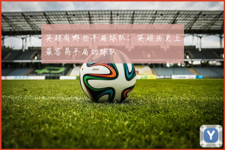英超有哪些平局球队：英超历史上最容易平局的球队