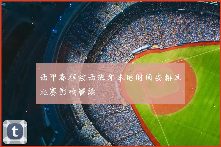 西甲赛程按西班牙本地时间安排及比赛影响解读