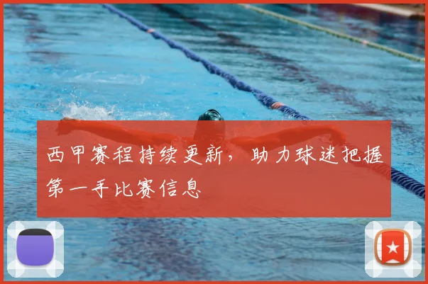 西甲赛程持续更新,助力球迷把握第一手比赛信息