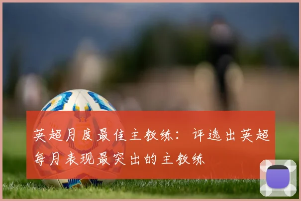 英超月度最佳主教练:评选出英超每月表现最突出的主教练